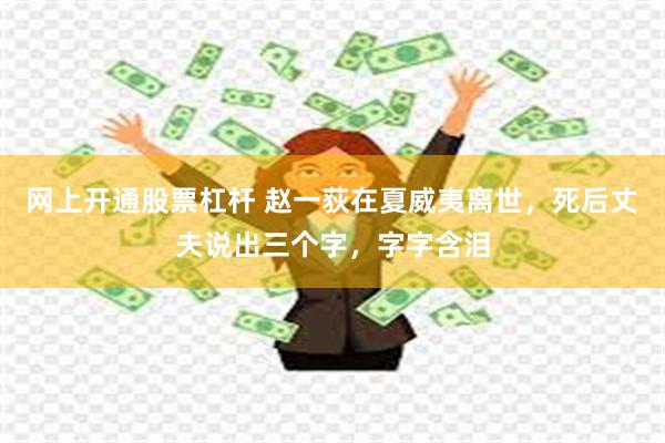 网上开通股票杠杆 赵一荻在夏威夷离世，死后丈夫说出三个字，字字含泪