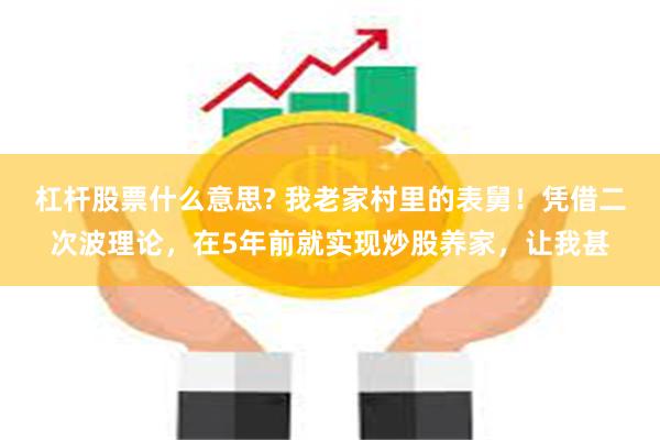 杠杆股票什么意思? 我老家村里的表舅！凭借二次波理论，在5年前就实现炒股养家，让我甚