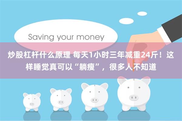 炒股杠杆什么原理 每天1小时三年减重24斤！这样睡觉真可以“躺瘦”，很多人不知道