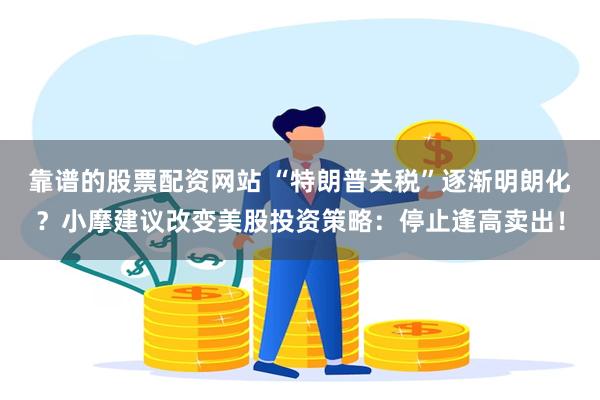 靠谱的股票配资网站 “特朗普关税”逐渐明朗化？小摩建议改变美股投资策略：停止逢高卖出！