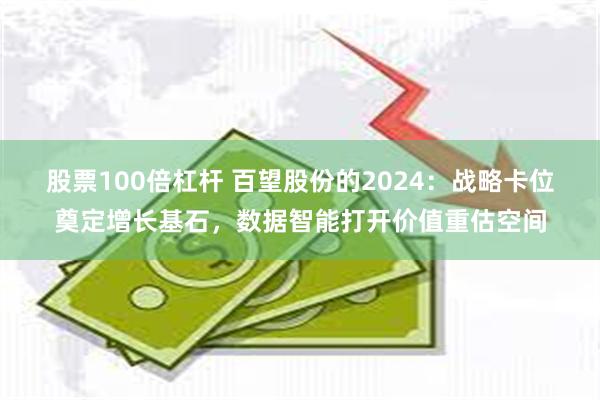 股票100倍杠杆 百望股份的2024：战略卡位奠定增长基石，数据智能打开价值重估空间
