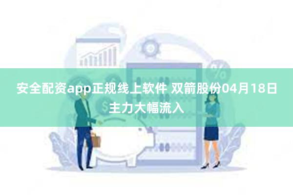 安全配资app正规线上软件 双箭股份04月18日主力大幅流入