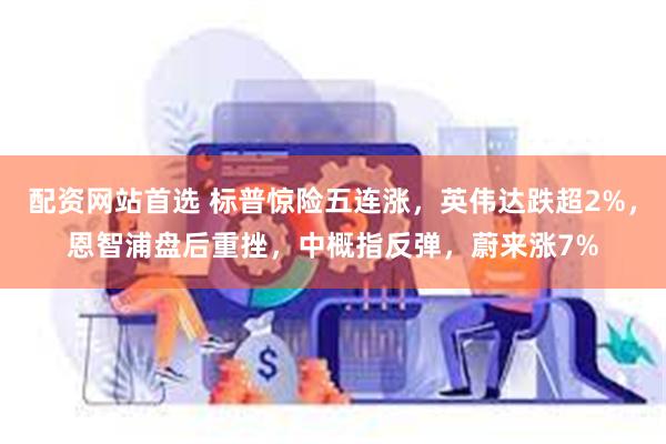 配资网站首选 标普惊险五连涨，英伟达跌超2%，恩智浦盘后重挫，中概指反弹，蔚来涨7%