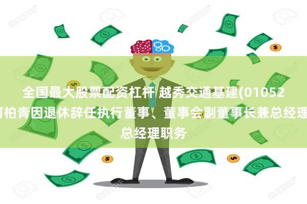 全国最大股票配资杠杆 越秀交通基建(01052)：何柏青因退休辞任执行董事、董事会副董事长兼总经理职务