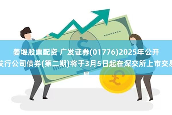 姜堰股票配资 广发证券(01776)2025年公开发行公司债券(第二期)将于3月5日起在深交所上市交易
