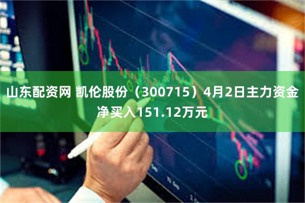 山东配资网 凯伦股份（300715）4月2日主力资金净买入151.12万元