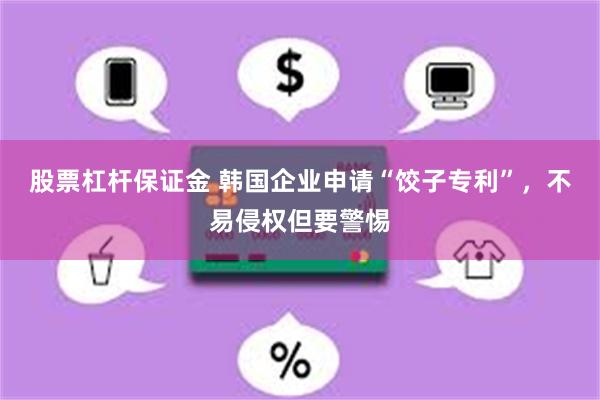 股票杠杆保证金 韩国企业申请“饺子专利”，不易侵权但要警惕