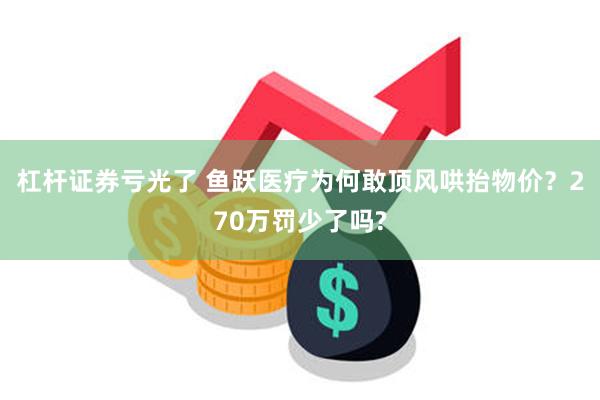 杠杆证券亏光了 鱼跃医疗为何敢顶风哄抬物价？270万罚少了吗?
