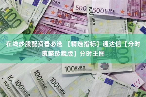 在线炒股配资看必选 【精选指标】通达信【分时策略珍藏版】分时主图