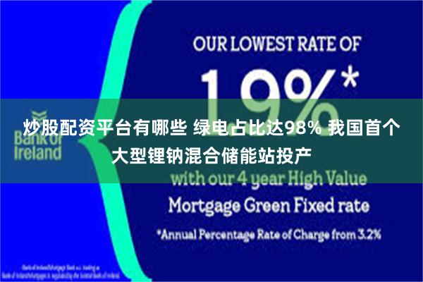 炒股配资平台有哪些 绿电占比达98% 我国首个大型锂钠混合储能站投产