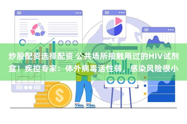 炒股配资选择配资 公共场所接触用过的HIV试剂盒！疾控专家：体外病毒活性弱，感染风险很小