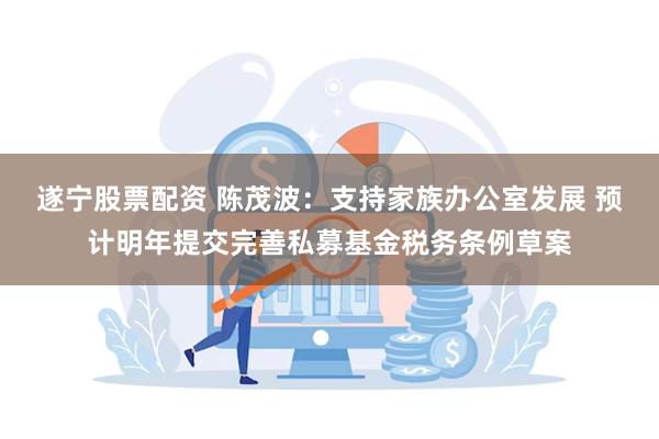 遂宁股票配资 陈茂波：支持家族办公室发展 预计明年提交完善私募基金税务条例草案
