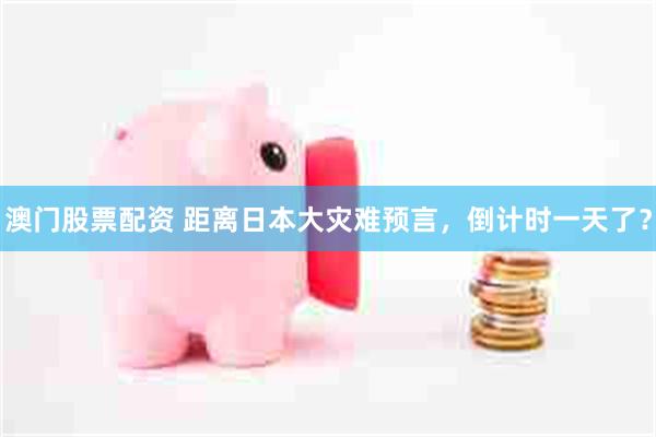 澳门股票配资 距离日本大灾难预言，倒计时一天了？