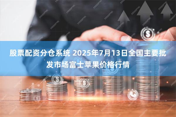 股票配资分仓系统 2025年7月13日全国主要批发市场富士苹果价格行情