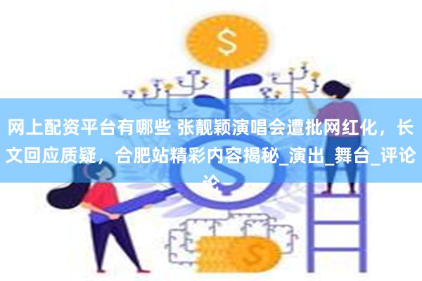 网上配资平台有哪些 张靓颖演唱会遭批网红化，长文回应质疑，合肥站精彩内容揭秘_演出_舞台_评论