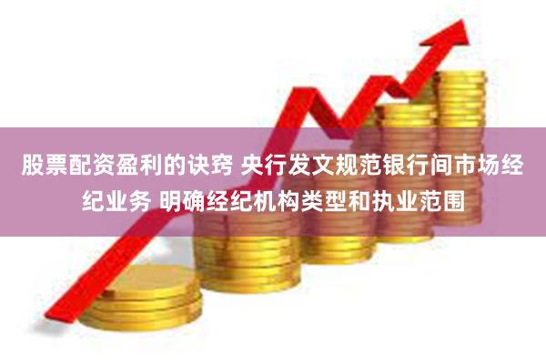 股票配资盈利的诀窍 央行发文规范银行间市场经纪业务 明确经纪机构类型和执业范围