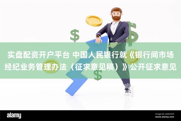 实盘配资开户平台 中国人民银行就《银行间市场经纪业务管理办法（征求意见稿）》公开征求意见
