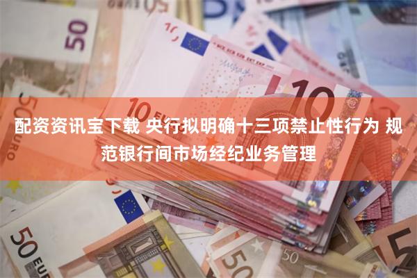 配资资讯宝下载 央行拟明确十三项禁止性行为 规范银行间市场经纪业务管理