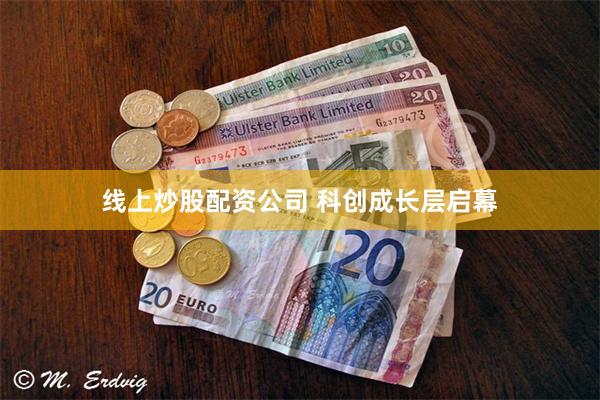 线上炒股配资公司 科创成长层启幕