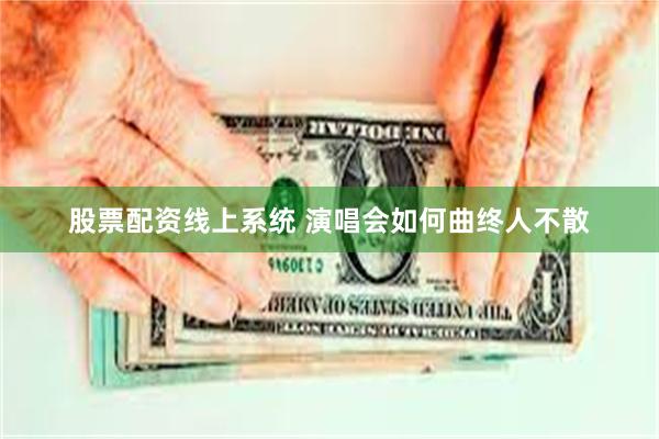 股票配资线上系统 演唱会如何曲终人不散