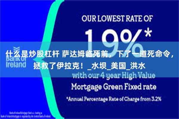 什么是炒股杠杆 萨达姆临死前，下了一道死命令，拯救了伊拉克！_水坝_美国_洪水