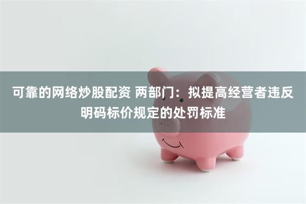 可靠的网络炒股配资 两部门：拟提高经营者违反明码标价规定的处罚标准