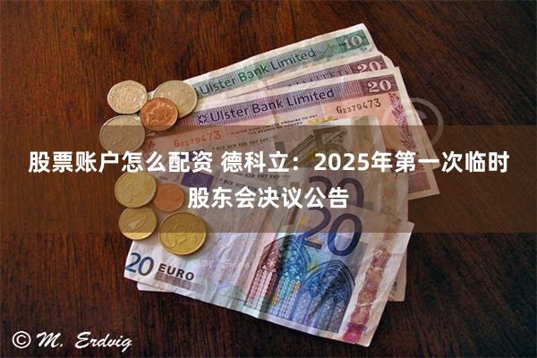 股票账户怎么配资 德科立：2025年第一次临时股东会决议公告