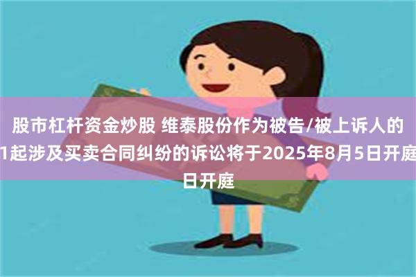 股市杠杆资金炒股 维泰股份作为被告/被上诉人的1起涉及买卖合同纠纷的诉讼将于2025年8月5日开庭