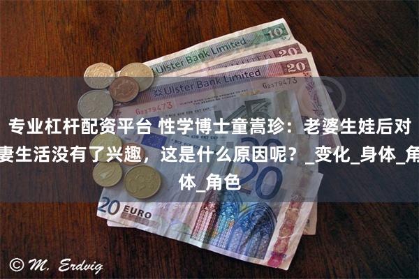 专业杠杆配资平台 性学博士童嵩珍：老婆生娃后对夫妻生活没有了兴趣，这是什么原因呢？_变化_身体_角色