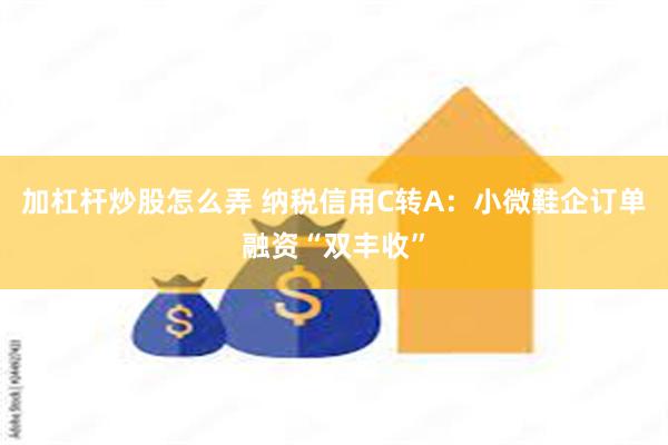 加杠杆炒股怎么弄 纳税信用C转A：小微鞋企订单融资“双丰收”