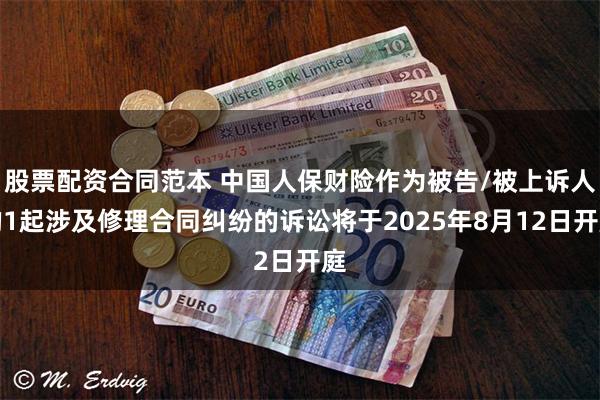 股票配资合同范本 中国人保财险作为被告/被上诉人的1起涉及修理合同纠纷的诉讼将于2025年8月12日开庭