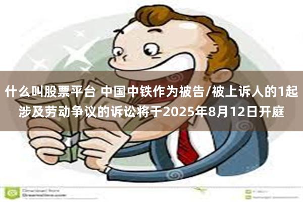 什么叫股票平台 中国中铁作为被告/被上诉人的1起涉及劳动争议的诉讼将于2025年8月12日开庭