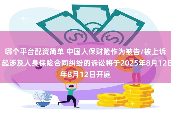 哪个平台配资简单 中国人保财险作为被告/被上诉人的1起涉及人身保险合同纠纷的诉讼将于2025年8月12日开庭