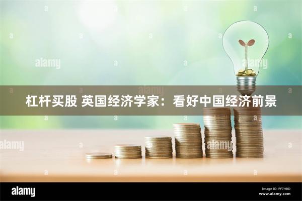 杠杆买股 英国经济学家：看好中国经济前景