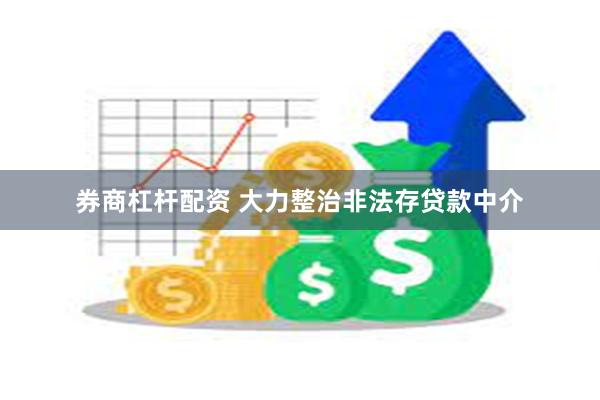 券商杠杆配资 大力整治非法存贷款中介