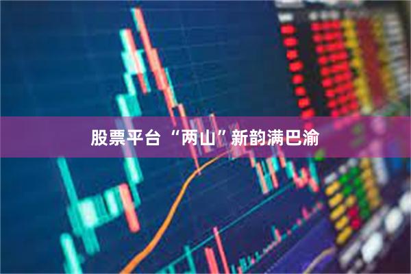 股票平台 “两山”新韵满巴渝