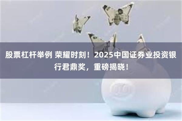 股票杠杆举例 荣耀时刻!2025中国证券业投资银行君鼎奖,重磅揭晓!