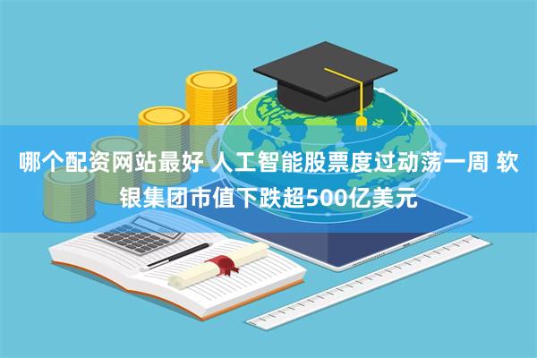 哪个配资网站最好 人工智能股票度过动荡一周 软银集团市值下跌超500亿美元